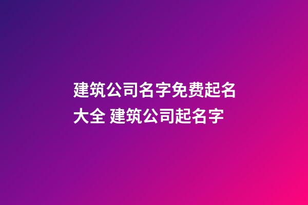 建筑公司名字免费起名大全 建筑公司起名字-第1张-公司起名-玄机派